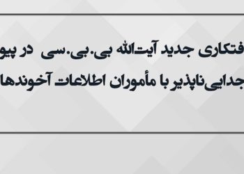کثافتکاری جدید آیت‌الله بی ‌بی ‌سی درپیوند جدایی‌ناپذیر با مأموران اطلاعات آخوندها