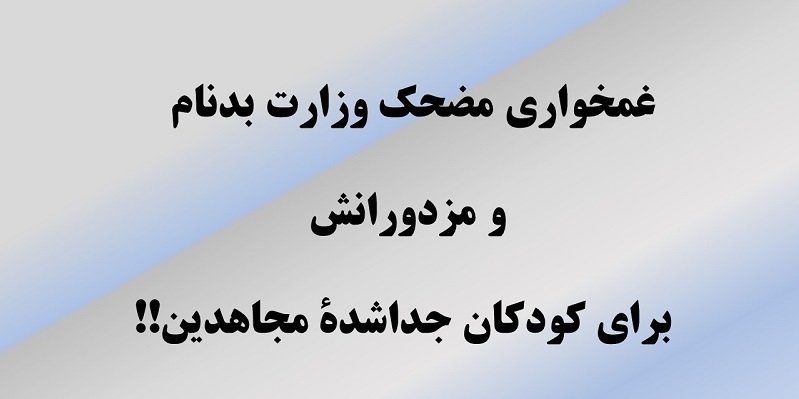 غمخواری مضحک وزارت بدنام ومزدورانش برای کودکان جداشده از مجاهدین