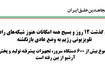 برغم گذشت ۱۲ روز و بسيج همه امكانات هنوز شبكه‌هاي راديو تلويزيوني رژيم به وضع عادي بازنگشته
