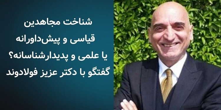 شناخت مجاهدین، قیاسی و پیشداورانه یا علمی و پدیدارشناسانه؟ گفتگو با دکتر عزیز فولادوند