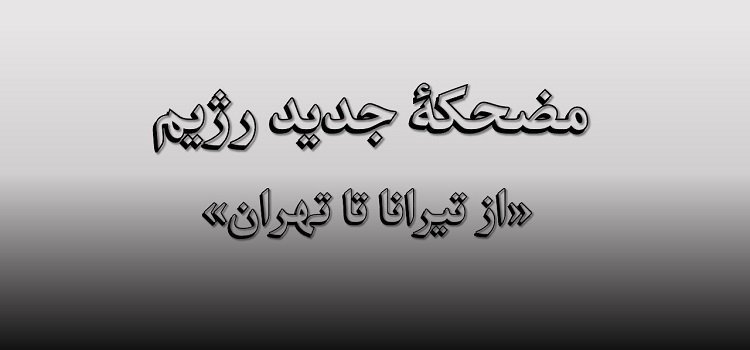 مضحکهٔ جدید رژیم «از تیرانا تا تهران»