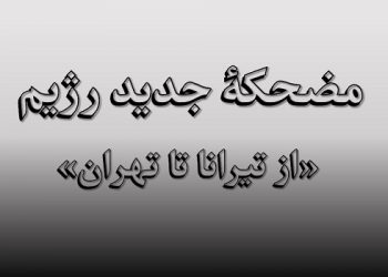 مضحکهٔ جدید رژیم «از تیرانا تا تهران»