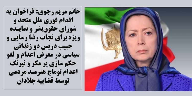 فراخوان خانم مریم رجوی به اقدام فوری برای نجات رضا رسایی و حبیب دریس دو زندانی سیاسی در معرض اعدام