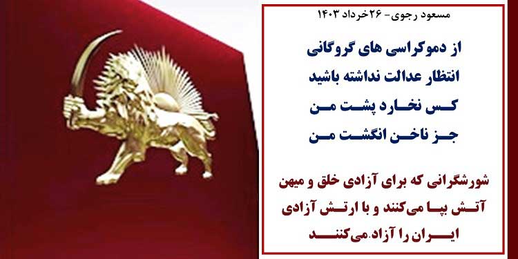 مسعود رجوی- ۲۶خرداد ۱۴۰۳ از دموکراسی های گروگانی انتظار عدالت نداشته