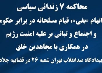 محاکمه ۷ زندانی سیاسی به اتهام «بغی»، قیام مسلحانه در برابر حکومت و اجتماع و تبانی بر علیه امنیت رژیم در همکاری با مجاهدین خلق