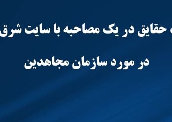 تحریف حقایق در یک مصاحبه با سایت شرق رژیم در مورد سازمان مجاهدین