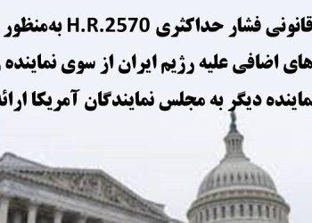 لایحه قانونی فشار حداکثری H.R.2570 به منظور اعمال تحریم‌های اضافی علیه رژیم ایران از سوی نماینده زک نان و ۴۰ نماینده دیگر به مجلس نمایندگان آمریکا ارائه شد